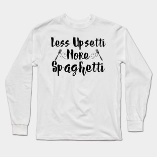 Less Upsetti More Spaghetti Long Sleeve T-Shirt